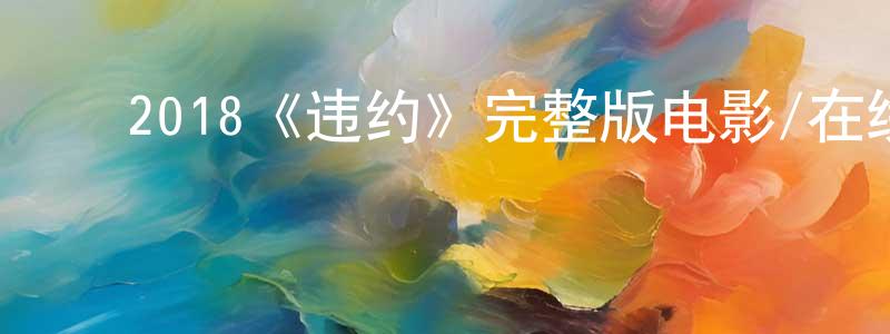 影视迷陈昌恒的个人博客,2018《违约》完整版电影/在线观看/百度云-美剧天堂